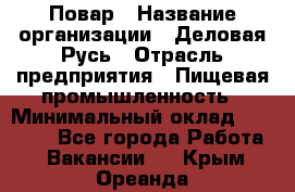 Повар › Название организации ­ Деловая Русь › Отрасль предприятия ­ Пищевая промышленность › Минимальный оклад ­ 15 000 - Все города Работа » Вакансии   . Крым,Ореанда